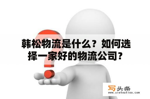  韩松物流是什么？如何选择一家好的物流公司？