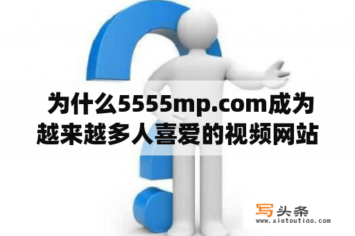  为什么5555mp.com成为越来越多人喜爱的视频网站？