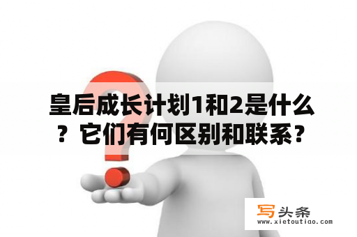  皇后成长计划1和2是什么？它们有何区别和联系？