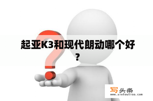  起亚K3和现代朗动哪个好？