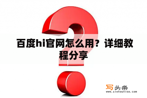  百度hi官网怎么用？详细教程分享