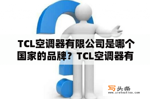  TCL空调器有限公司是哪个国家的品牌？TCL空调器有限公司是一家总部位于中国广东省的知名空调品牌。该公司拥有自主研发和生产能力，产品涵盖了家用、商用、中央空调等多个领域。近年来，TCL空调器有限公司在全球范围内获得越来越高的知名度和市场份额。