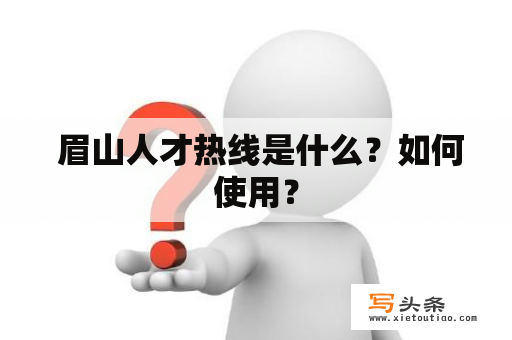  眉山人才热线是什么？如何使用？