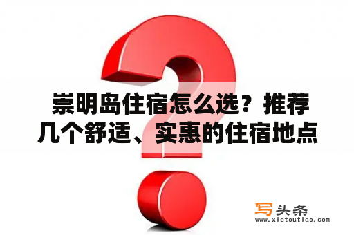  崇明岛住宿怎么选？推荐几个舒适、实惠的住宿地点