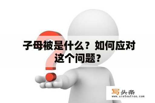  子母被是什么？如何应对这个问题？