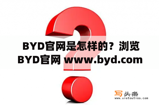  BYD官网是怎样的？浏览BYD官网 www.byd.com.cn 了解BYD！