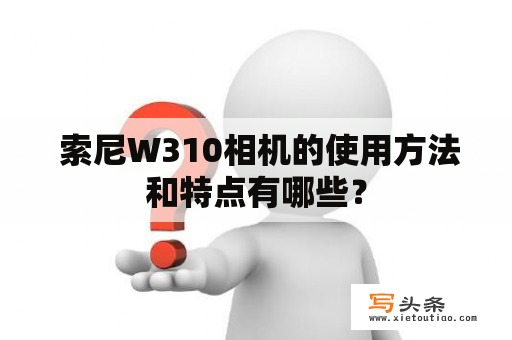  索尼W310相机的使用方法和特点有哪些？