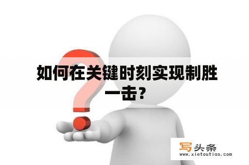  如何在关键时刻实现制胜一击？