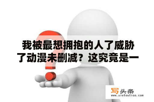  我被最想拥抱的人了威胁了动漫未删减？这究竟是一部什么样的动漫？