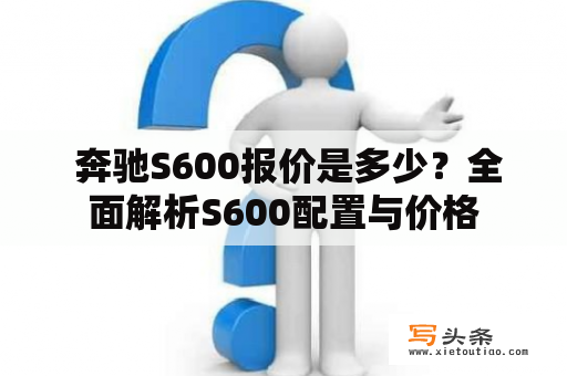  奔驰S600报价是多少？全面解析S600配置与价格