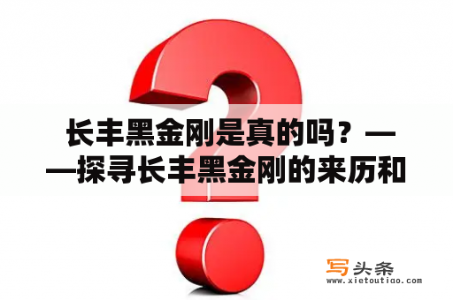  长丰黑金刚是真的吗？——探寻长丰黑金刚的来历和真实性