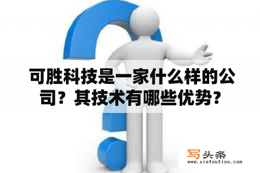  可胜科技是一家什么样的公司？其技术有哪些优势？