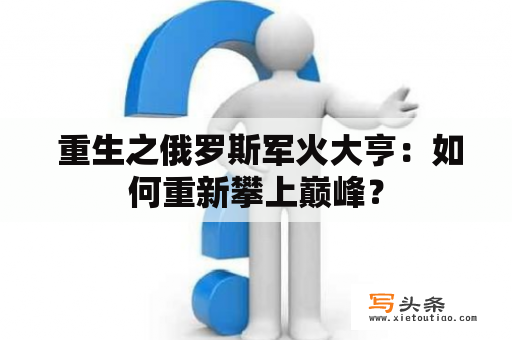  重生之俄罗斯军火大亨：如何重新攀上巅峰？