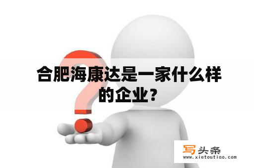  合肥海康达是一家什么样的企业？