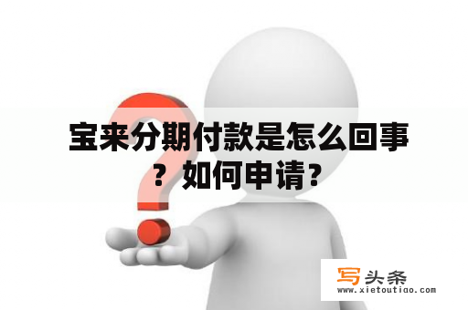  宝来分期付款是怎么回事？如何申请？