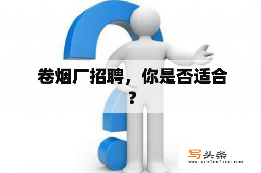  卷烟厂招聘，你是否适合？