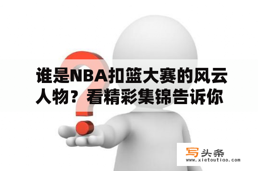  谁是NBA扣篮大赛的风云人物？看精彩集锦告诉你