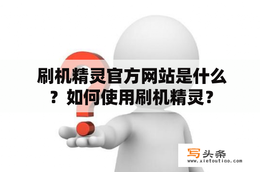  刷机精灵官方网站是什么？如何使用刷机精灵？