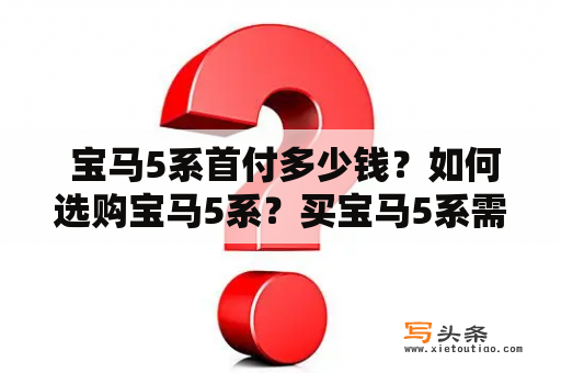  宝马5系首付多少钱？如何选购宝马5系？买宝马5系需要注意哪些问题？