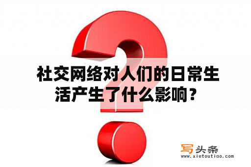  社交网络对人们的日常生活产生了什么影响？