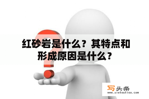  红砂岩是什么？其特点和形成原因是什么？