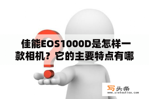  佳能EOS1000D是怎样一款相机？它的主要特点有哪些？