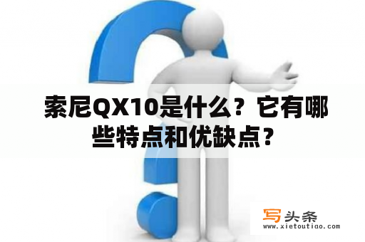  索尼QX10是什么？它有哪些特点和优缺点？