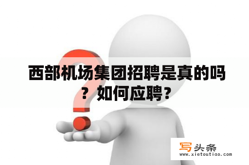  西部机场集团招聘是真的吗？如何应聘？