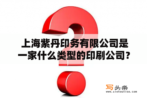  上海紫丹印务有限公司是一家什么类型的印刷公司？