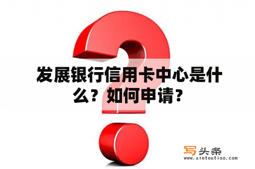  发展银行信用卡中心是什么？如何申请？