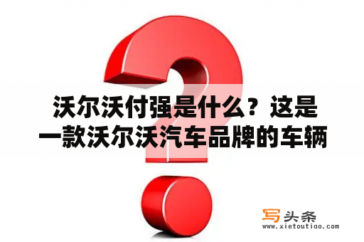  沃尔沃付强是什么？这是一款沃尔沃汽车品牌的车辆智能化互联网支付工具，旨在为用户提供更便捷、更安全的支付体验。