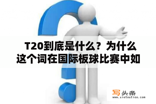   T20到底是什么？为什么这个词在国际板球比赛中如此重要？