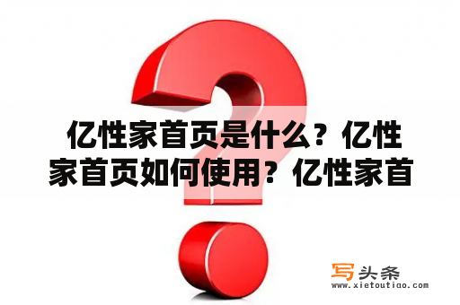  亿性家首页是什么？亿性家首页如何使用？亿性家首页的功能介绍