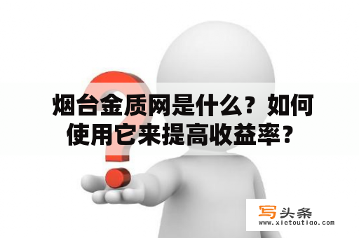  烟台金质网是什么？如何使用它来提高收益率？