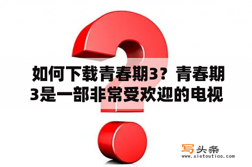  如何下载青春期3？青春期3是一部非常受欢迎的电视剧，它讲述了一群青少年在内心和身体上经历各种挑战的故事。如果你也是这部电视剧的粉丝，并且想要下载它，那么本文将为你介绍一些方法。