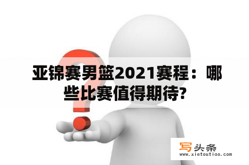  亚锦赛男篮2021赛程：哪些比赛值得期待?