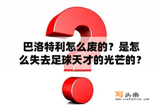  巴洛特利怎么废的？是怎么失去足球天才的光芒的？