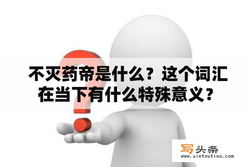  不灭药帝是什么？这个词汇在当下有什么特殊意义？