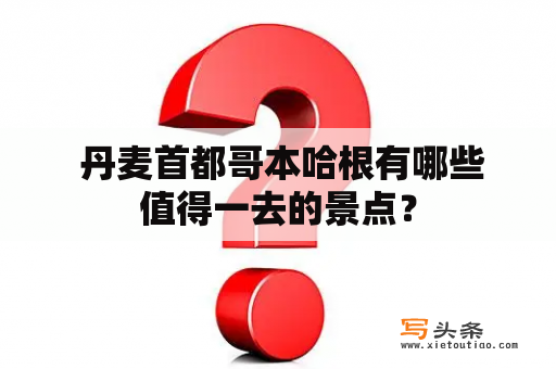  丹麦首都哥本哈根有哪些值得一去的景点？