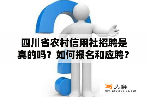  四川省农村信用社招聘是真的吗？如何报名和应聘？