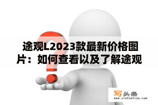  途观L2023款最新价格图片：如何查看以及了解途观L2023款最新报价？