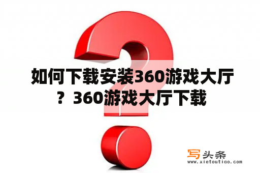  如何下载安装360游戏大厅？360游戏大厅下载