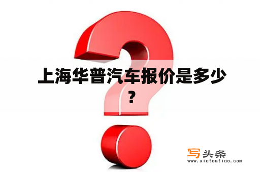  上海华普汽车报价是多少？