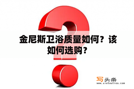  金尼斯卫浴质量如何？该如何选购？