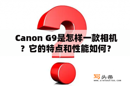  Canon G9是怎样一款相机？它的特点和性能如何？