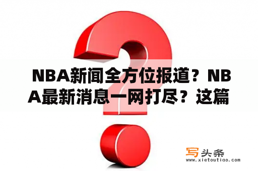  NBA新闻全方位报道？NBA最新消息一网打尽？这篇文章将从各个角度为您呈现最全面的NBA新闻报道。