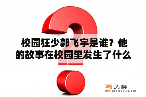  校园狂少郭飞宇是谁？他的故事在校园里发生了什么？