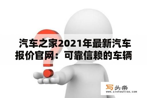  汽车之家2021年最新汽车报价官网：可靠信赖的车辆价格查询平台