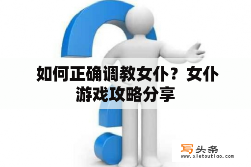  如何正确调教女仆？女仆游戏攻略分享