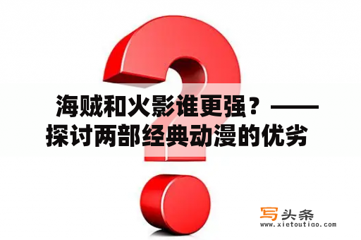   海贼和火影谁更强？——探讨两部经典动漫的优劣 